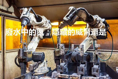 廢水中的氮：隱藏的威脅還是未來(lái)的希望？
